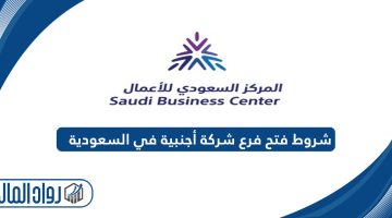 شروط فتح فرع شركة أجنبية في السعودية والإجراءات المطلوبة