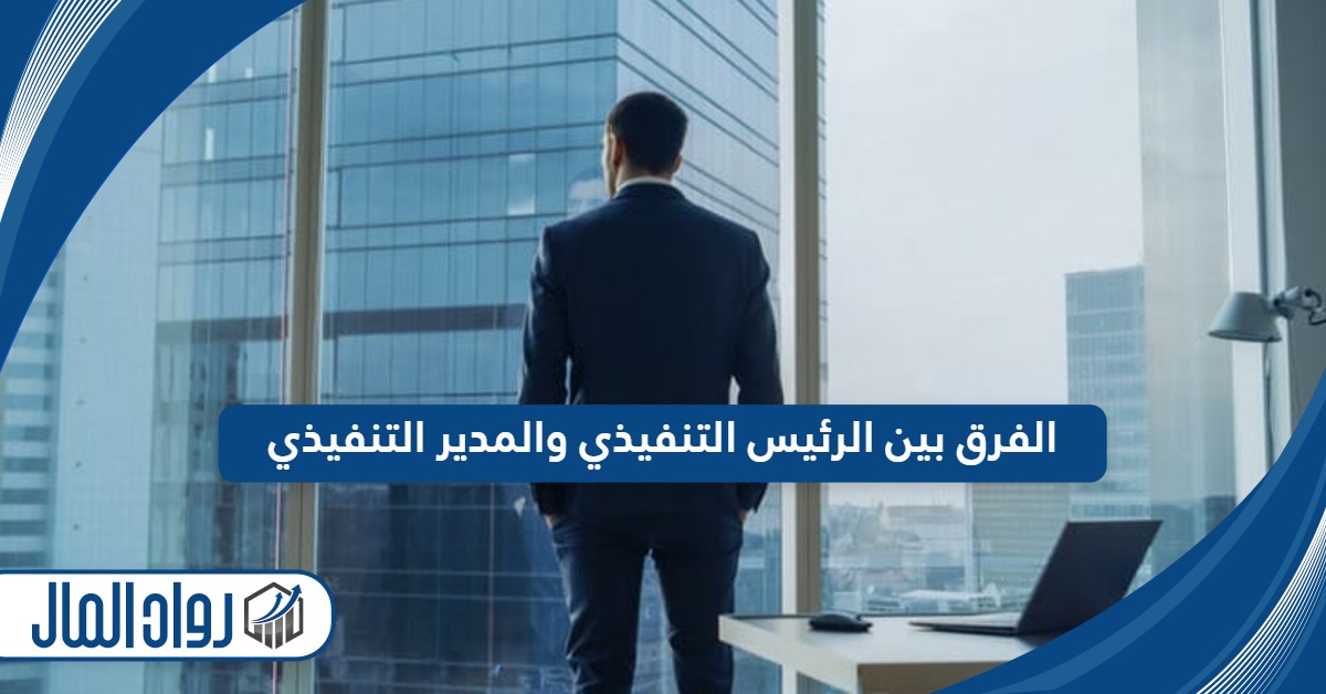 الفرق بين الرئيس التنفيذي والمدير التنفيذي